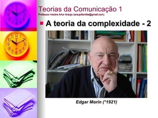 Teorias da Comunicação 1 Professor mestre Artur Araujo (araujofamilia@gmail.com) ,[object Object],Edgar Morin (*1921) 