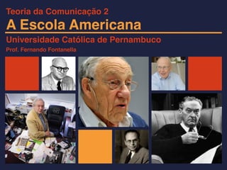 A Escola Americana
Universidade Católica de Pernambuco
Prof. Fernando Fontanella
Teoria da Comunicação 2
 