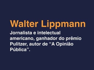 Walter Lippmann
Jornalista e intelectual
americano, ganhador do prêmio
Pulitzer, autor de “A Opinião
Pública”.
 