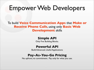 Empower Web Developers

To build Voice Communication Apps that Make or
    Receive Phone Calls, using only Basic Web
     ...