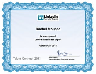 Rachel Moussa
     is a recognized
LinkedIn Recruiter Expert

    October 24, 2011




             Roli Saxena
             Senior Manager, Enterprise Services
 
