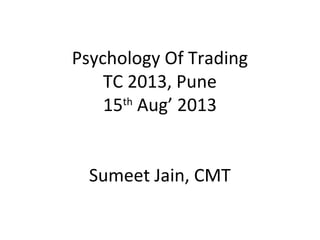 Psychology Of Trading
TC 2013, Pune
15th
Aug’ 2013
Sumeet Jain, CMT
 