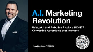 Perry Belcher - #TCS2020
A.I. Marketing  
Revolution
Using A.I. and Robotics Produce HIGHER
Converting Advertising than Humans
 