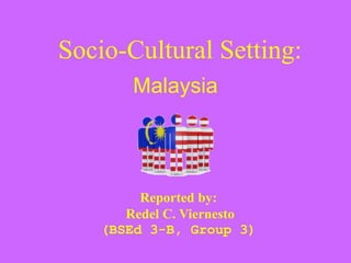 Socio-Cultural Setting:
Malaysia
Reported by:
Redel C. Viernesto
(BSEd 3-B, Group 3)
 