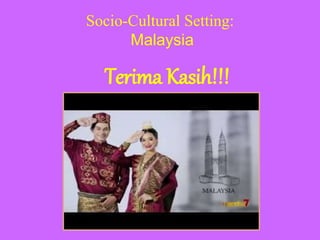 Socio-Cultural Setting:
Malaysia
Terima Kasih!!!
 