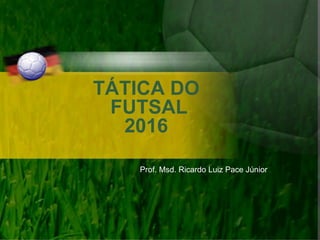 TÁTICA DO
FUTSAL
2016
Prof. Msd. Ricardo Luiz Pace Júnior
 