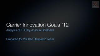 Carrier Innovation Goals ’12
Analysis of TC3 by Joshua Goldbard


Prepared for 2600hz Research Team
12 slides




                                     1
 
