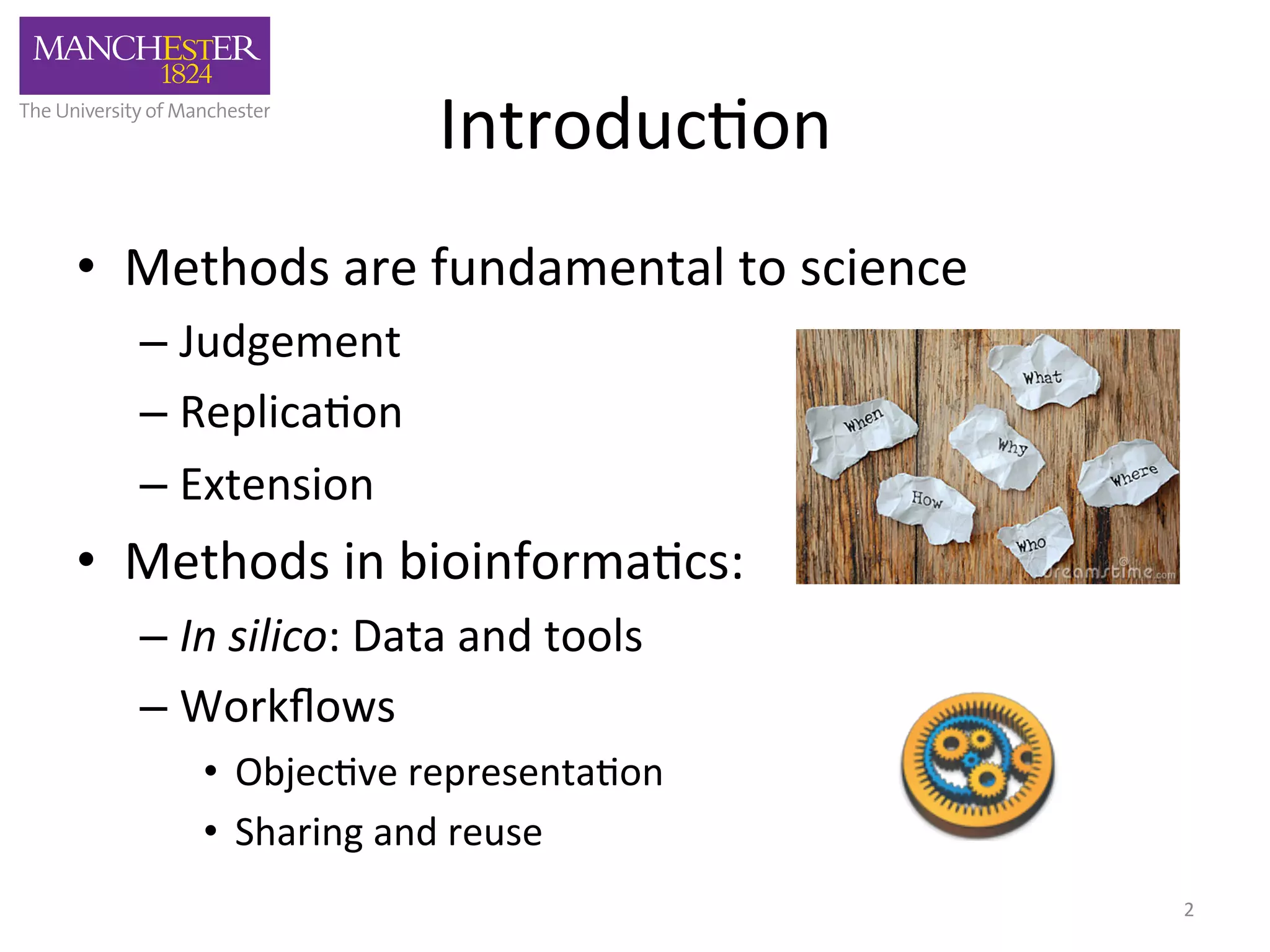 Introduc'on 
• Methods 
are 
fundamental 
to 
science 
– Judgement 
– Replica'on 
– Extension 
• Methods 
in 
bioinforma'cs: 
– In 
silico: 
Data 
and 
tools 
– Workflows 
• Objec've 
representa'on 
• Sharing 
and 
reuse 
2 
 