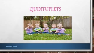 QUINTUPLETS
MYRISH C. TEJANO
 