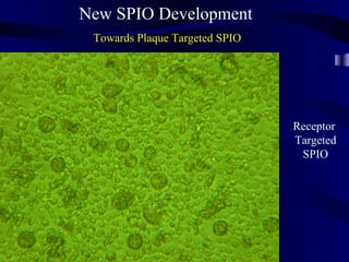 New SPIO Development
Towards Plaque Targeted SPIO
Receptor
Targeted
SPIO
 
