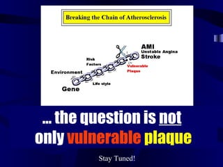 … the question is not
only vulnerable plaque
Stay Tuned!
 