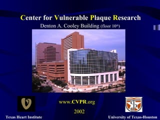 Texas Heart Institute University of Texas-Houston
Center for Vulnerable Plaque Research
Denton A. Cooley Building (floor 10th
)
www.CVPR.org
2002
 