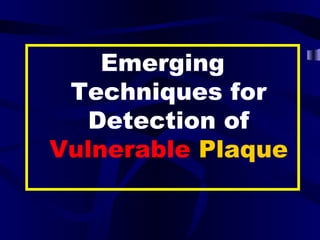 Emerging
Techniques for
Detection of
Vulnerable Plaque
 