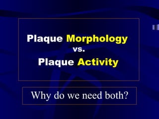 Plaque Morphology
vs.
Plaque Activity
Why do we need both?
 