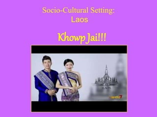 Socio-Cultural Setting:
Laos
Khowp Jai!!!
 