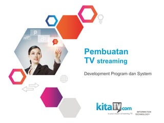 Pembuatan
TV streaming
Development Program dan System
INFORMATION
TECHNOLOGY
 