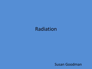 Radiation




        Susan Goodman
 