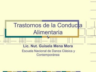 Trastornos de la Conducta
       Alimentaria

   Lic. Nut. Guisela Mena Mora
   Escuela Nacional de Danza Clásica y
            Contemporánea
 