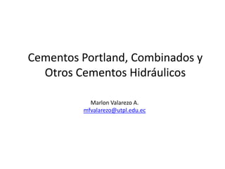 Cementos Portland, Combinados y Otros Cementos Hidráulicos Marlon Valarezo A. mfvalarezo@utpl.edu.ec 