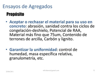 Humedad Superficial y Contenido de AguaASTM C 70: Humedad Superficial en el agregado fino.ASTM C 566 Contenido de humedad SSS (absorciòn)Agregado grueso 	0.2% - 4%Agregado fino 	0.2% - 2%Contenido de Agua libreAgregado grueso 	0.5% - 2%Agregado fino 	2% - 6%28/06/201127mfvalarezo@gmail.com