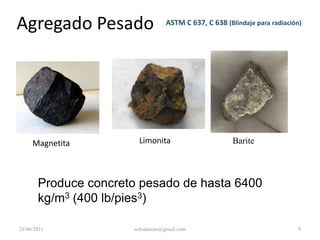 Agregado de Peso NormalASTM C 33Piedra trituradaGravaArenaProduce concreto de peso normal:  2200 a 2400 kg/m3 (140 a 150 lb/pies3)28/06/20115mfvalarezo@gmail.com