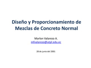 Diseño y Proporcionamiento de Mezclas de Concreto Normal Marlon Valarezo A. mfvalarezo@utpl.edu.ec 28 de junio del 2001 