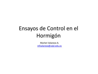Ensayos de Control en el Hormigón  Marlon Valarezo A. mfvalarezo@utpl.edu.ec 
