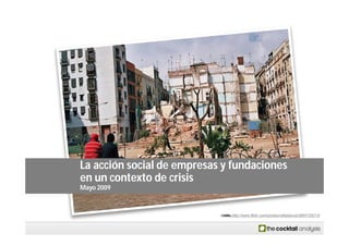 La acción social de empresas y fundaciones
en un contexto de crisis
Mayo 2009



                              http://www.flickr.com/photos/rafablanca/2864725213/
 