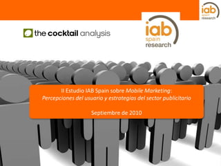 II Estudio IAB Spain sobre Mobile Marketing: Percepciones del usuario y estrategias del sector publicitario Septiembre de 2010 