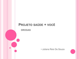 PROJETO SAÚDE + VOCÊ
DROGAS
• Juliana Reis De Souza
 