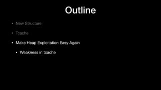 Outline
• New Structure

• Tcache

• Make Heap Exploitation Easy Again

• Weakness in tcache
 