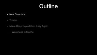 Outline
• New Structure

• Tcache

• Make Heap Exploitation Easy Again

• Weakness in tcache
 