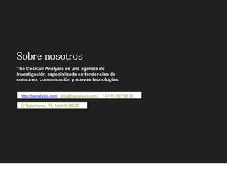 The Cocktail Analysis es una agencia de
investigación especializada en tendencias de
consumo, comunicación y nuevas tecnologías.
Sobre nosotros
http://tcanalysis.com| info@tcanalysis.com | +34 91 567 06 05
C/ Salamanca, 17, Madrid 28020
 