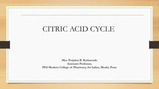 CITRIC ACID CYCLE
Mrs. Prajakta B. Kothawade
Assistant Professor,
PES Modern College of Pharmacy, for ladies, Moshi, Pune
 