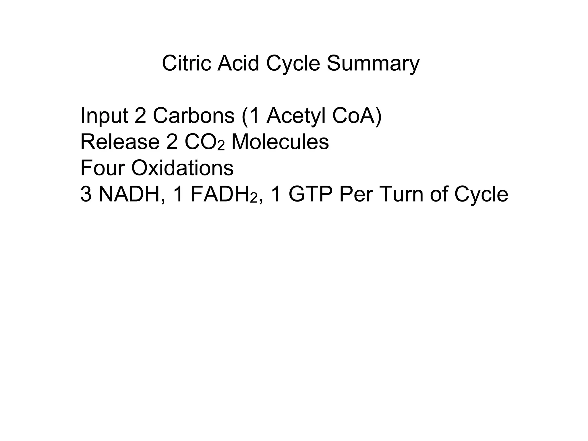 Citric Acid Cycle Summary
Input 2 Carbons (1 Acetyl CoA)
Release 2 CO2 Molecules
Four Oxidations
3 NADH, 1 FADH2, 1 GTP Per Turn of Cycle
 