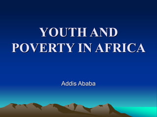 YOUTH AND
POVERTY IN AFRICA
Addis Ababa
 