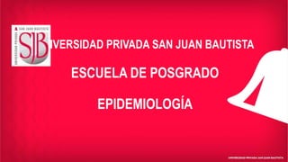 UNIVERSIDAD PRIVADA SAN JUAN BAUTISTA
ESCUELA DE POSGRADO
EPIDEMIOLOGÍA
 