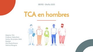 TCA en hombres
Materia: TCA
Profesor: Katia Ruíz
Fecha: 30 octubre 2020
Equipo:
Ana Paula Orozco
Patricia Murguia
IBERO · Otoño 2020
 
