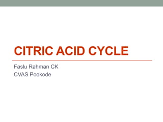 CITRIC ACID CYCLE
Faslu Rahman CK
CVAS Pookode
 