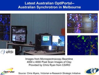 Latest Australian OptIPortal-- Australian Synchrotron in Melbourne Images from Microspectroscopy Beamline  4000 x 4000 Pixel Scan Images of Clay  Provided by Chris Ryan from CSIRO Source: Chris Myers, Victorian e-Research Strategic Initiative 