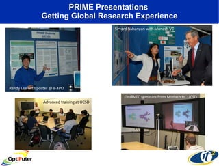 PRIME Presentations  Getting Global Research Experience Randy Lee with poster @ e-XPO Sirvard Nshanyan with Monash VC Final VTC seminars from Monash to  UCSD Advanced training at UCSD 