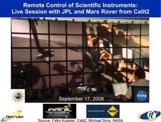 Remote Control of Scientific Instruments: Live Session with JPL and Mars Rover from Calit2 Source: Falko Kuester, Calit2; Michael Sims, NASA September 17, 2008 