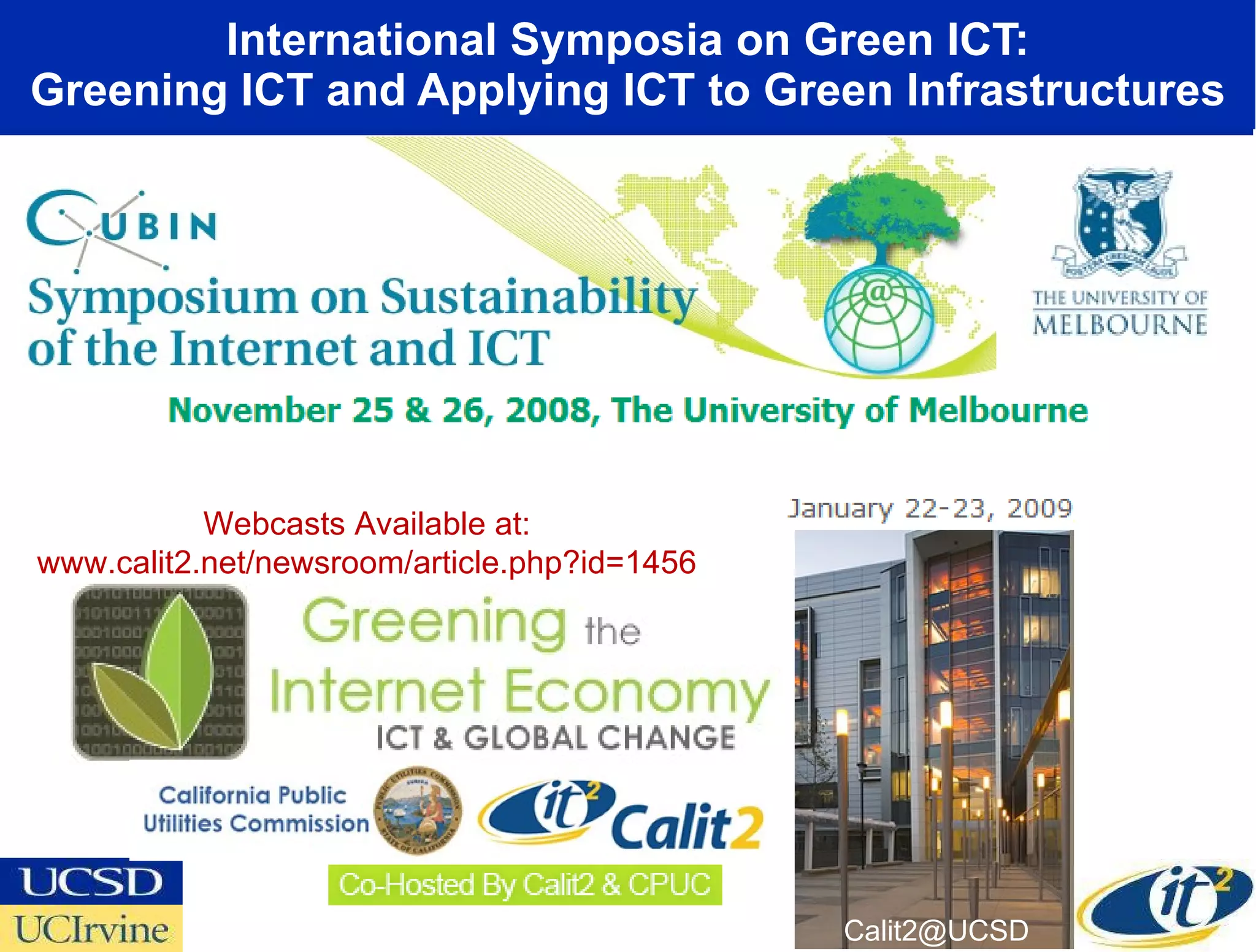 International Symposia on Green ICT: Greening ICT and Applying ICT to Green Infrastructures [email_address] Webcasts Available at: www.calit2.net/newsroom/article.php?id=1456 