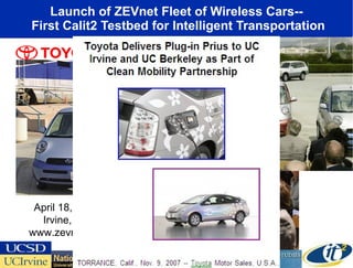 Launch of ZEVnet Fleet of Wireless Cars--  First Calit2 Testbed for Intelligent Transportation April 18, 2002 Irvine, CA www.zevnet.org 