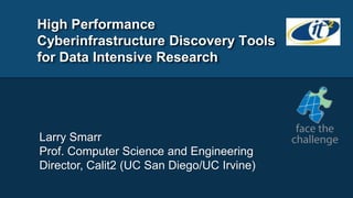 High Performance
Cyberinfrastructure Discovery Tools
for Data Intensive Research




Larry Smarr
Prof. Computer Science and Engineering
Director, Calit2 (UC San Diego/UC Irvine)
 
