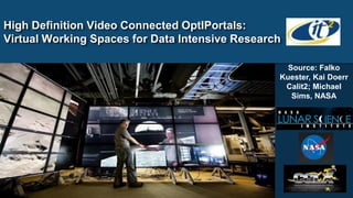 High Definition Video Connected OptIPortals:
Virtual Working Spaces for Data Intensive Research

                                                   Source: Falko
                                                 Kuester, Kai Doerr
                                                  Calit2; Michael
                                                    Sims, NASA
 