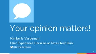 Your opinion matters!
Kimberly Vardeman
User Experience Librarian at Texas Tech Univ.
@kimberlibrarian
1
 