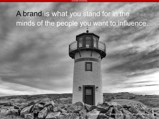 A brand is what you stand for in the
minds of the people you want to influence.
Cornell University
@CornellMrktng #responsivelogo #highedmarketing
 