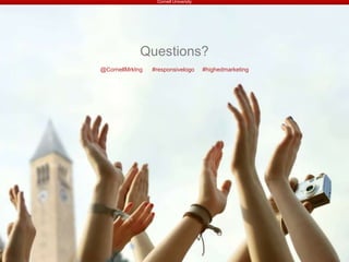 Cornell University
@CornellMrktng #responsivelogo #highedmarketing
Questions?
 