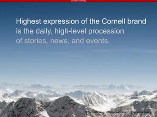 Highest expression of the Cornell brand
is the daily, high-level procession
of stories, news, and events.
Cornell University
@CornellMrktng #responsivelogo #highedmarketing
 